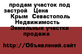 продам участок под застрой › Цена ­ 1 000 000 - Крым, Севастополь Недвижимость » Земельные участки продажа   